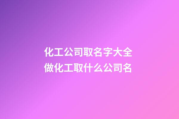 化工公司取名字大全 做化工取什么公司名-第1張-公司起名-玄機(jī)派